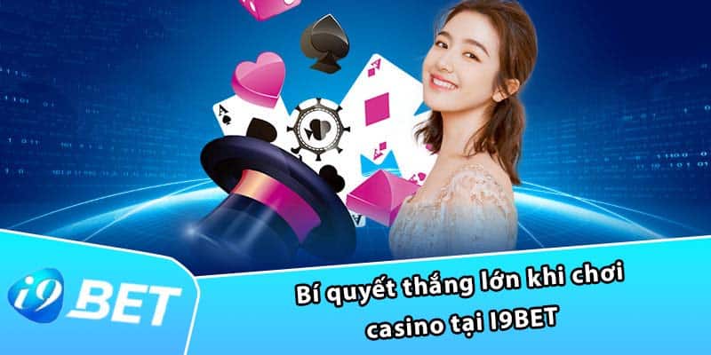 Bí quyết thắng lớn khi chơi casino tại I9BET