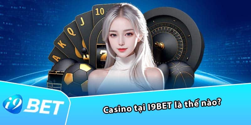 Casino tại I9BET là thế nào?